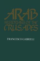 Arab Historians of the Crusades - by Francesco Gabrieli