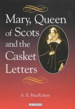 Mary, Queen of Scots and the Casket Letters - by A.E. MacRobert